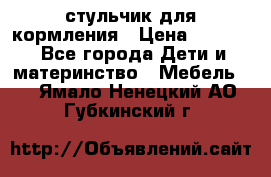 стульчик для кормления › Цена ­ 1 000 - Все города Дети и материнство » Мебель   . Ямало-Ненецкий АО,Губкинский г.